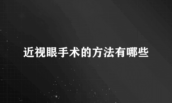 近视眼手术的方法有哪些