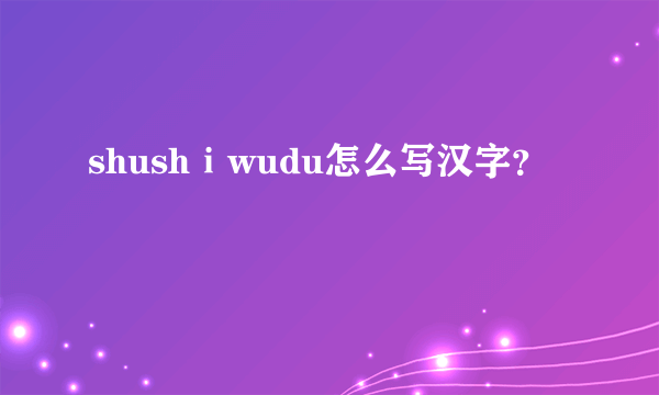 shushⅰwudu怎么写汉字？