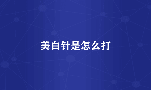 美白针是怎么打