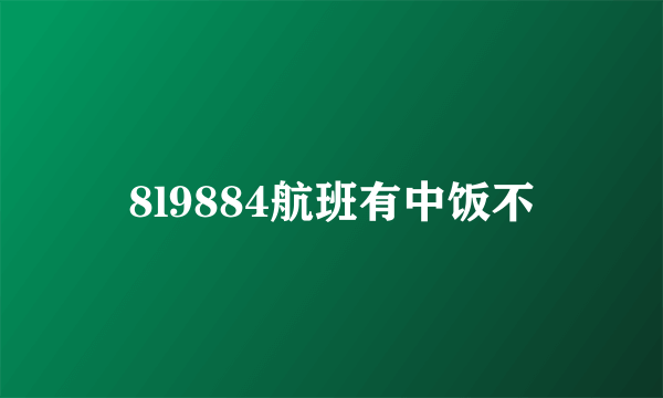 8l9884航班有中饭不
