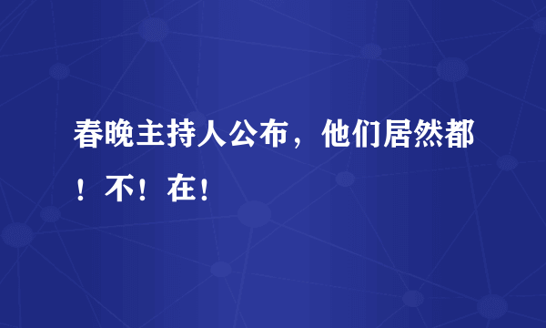 春晚主持人公布，他们居然都！不！在！