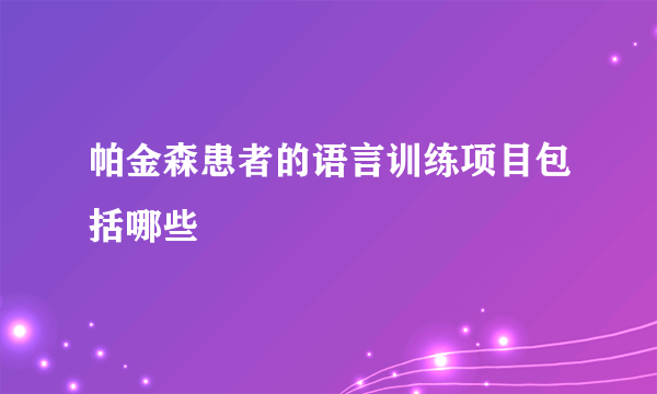 帕金森患者的语言训练项目包括哪些