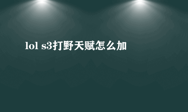 lol s3打野天赋怎么加