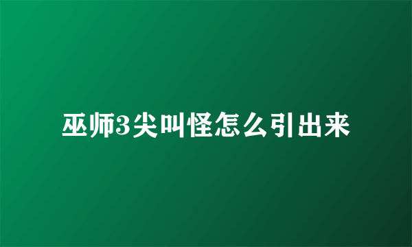巫师3尖叫怪怎么引出来