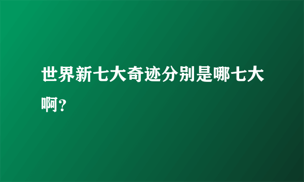 世界新七大奇迹分别是哪七大啊？