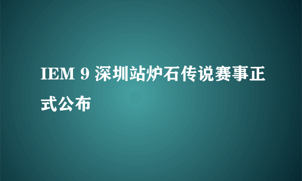 IEM 9 深圳站炉石传说赛事正式公布