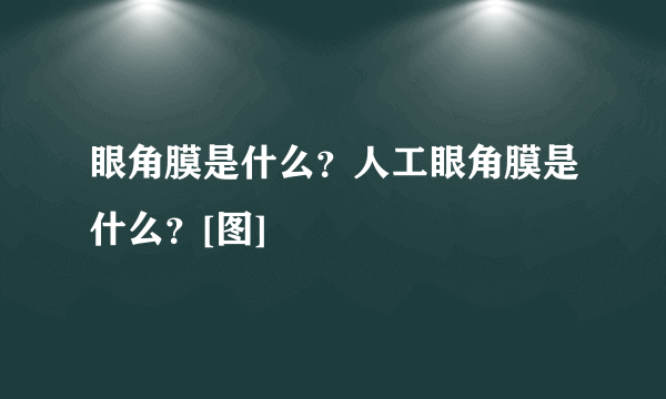 眼角膜是什么？人工眼角膜是什么？[图]