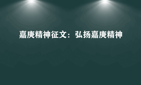 嘉庚精神征文：弘扬嘉庚精神