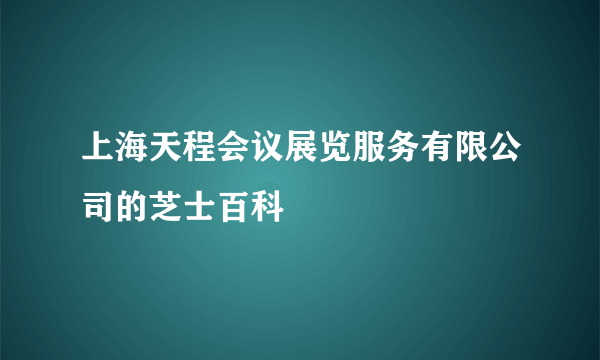 上海天程会议展览服务有限公司的芝士百科