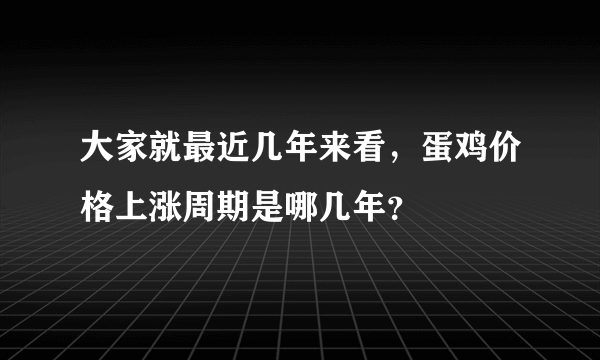 大家就最近几年来看，蛋鸡价格上涨周期是哪几年？