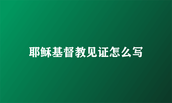 耶稣基督教见证怎么写