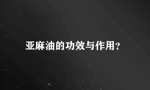 亚麻油的功效与作用？