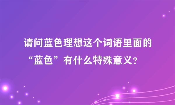 请问蓝色理想这个词语里面的“蓝色”有什么特殊意义？