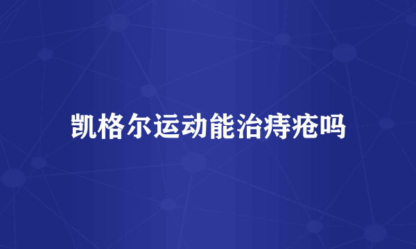 凯格尔运动能治痔疮吗