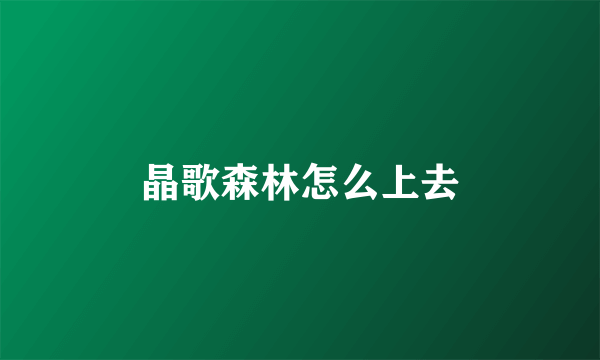 晶歌森林怎么上去