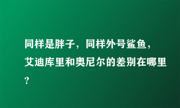 同样是胖子，同样外号鲨鱼，艾迪库里和奥尼尔的差别在哪里？