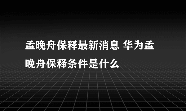 孟晚舟保释最新消息 华为孟晚舟保释条件是什么