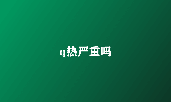 q热严重吗