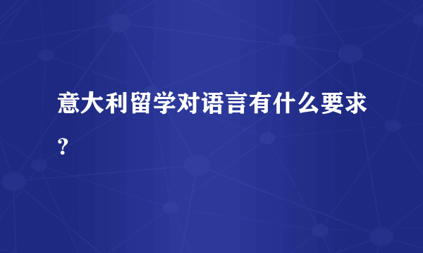 意大利留学对语言有什么要求？