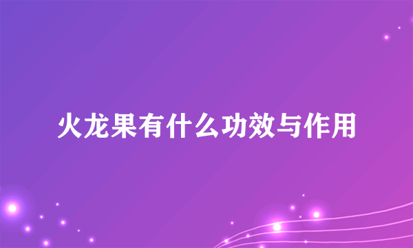 火龙果有什么功效与作用