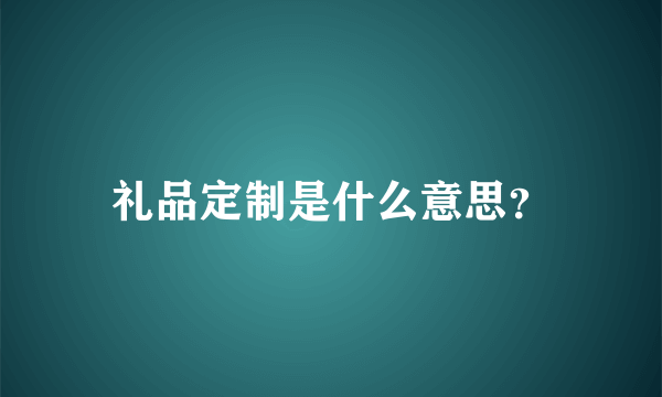 礼品定制是什么意思？