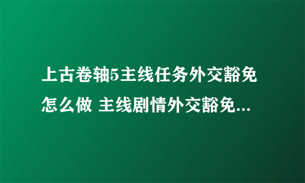 上古卷轴5主线任务外交豁免怎么做 主线剧情外交豁免流程图文攻略