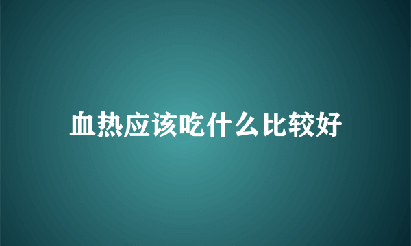 血热应该吃什么比较好