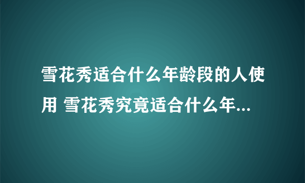 雪花秀适合什么年龄段的人使用 雪花秀究竟适合什么年龄的人用