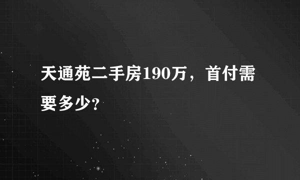 天通苑二手房190万，首付需要多少？