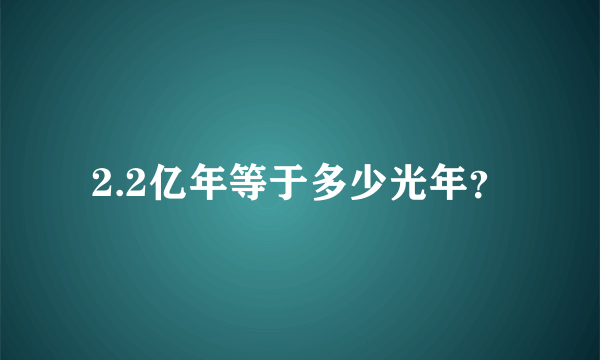 2.2亿年等于多少光年？