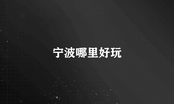 宁波哪里好玩