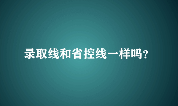 录取线和省控线一样吗？