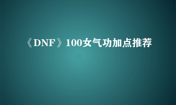 《DNF》100女气功加点推荐