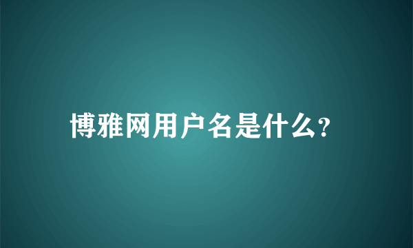 博雅网用户名是什么？