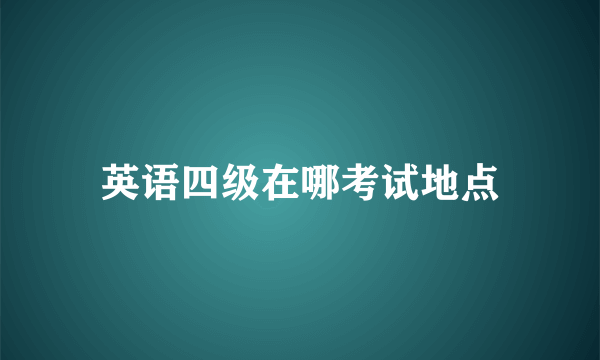 英语四级在哪考试地点