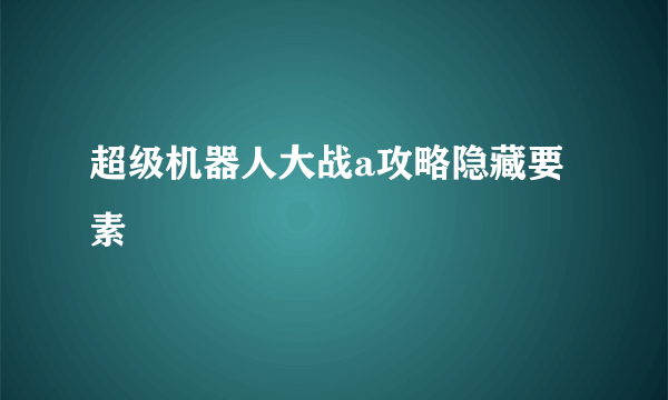 超级机器人大战a攻略隐藏要素