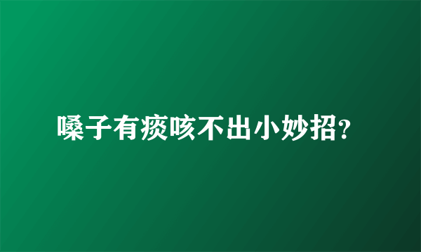嗓子有痰咳不出小妙招？