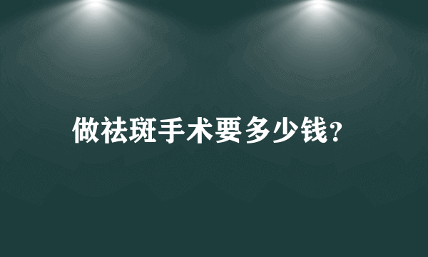 做祛斑手术要多少钱？