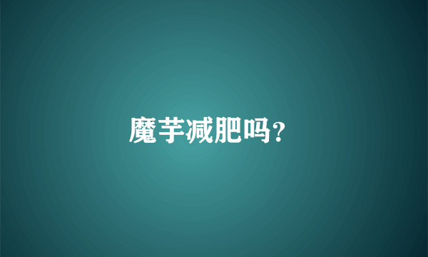 魔芋减肥吗？