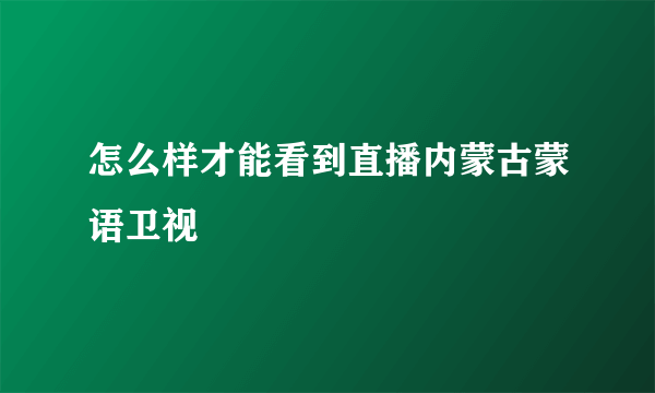 怎么样才能看到直播内蒙古蒙语卫视