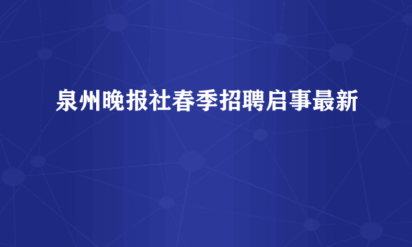 泉州晚报社春季招聘启事最新