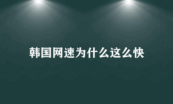 韩国网速为什么这么快