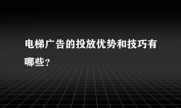电梯广告的投放优势和技巧有哪些？