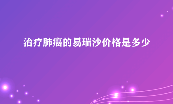 治疗肺癌的易瑞沙价格是多少