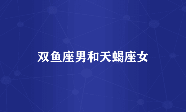 双鱼座男和天蝎座女