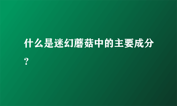什么是迷幻蘑菇中的主要成分？