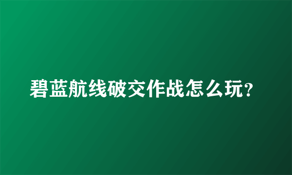 碧蓝航线破交作战怎么玩？