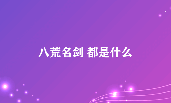 八荒名剑 都是什么