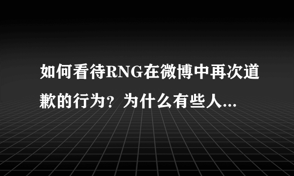 如何看待RNG在微博中再次道歉的行为？为什么有些人不再谴责他们？