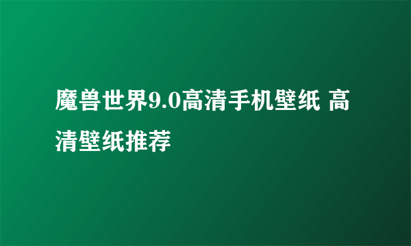 魔兽世界9.0高清手机壁纸 高清壁纸推荐